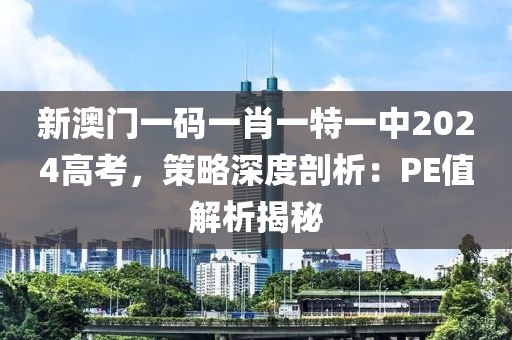 新澳门一码一肖一特一中2024高考，策略深度剖析：PE值解析揭秘