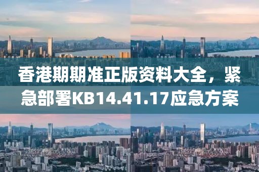 香港期期准正版资料大全，紧急部署KB14.41.17应急方案