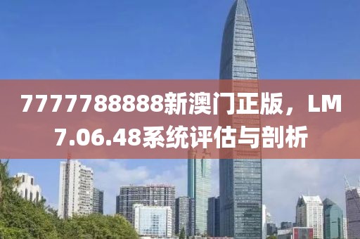 7777788888新澳门正版，LM7.06.48系统评估与剖析