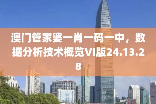 澳门管家婆一肖一码一中，数据分析技术概览VI版24.13.28