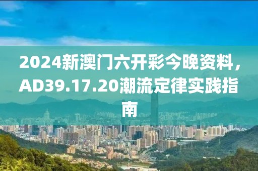 2024新澳门六开彩今晚资料，AD39.17.20潮流定律实践指南