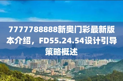 7777788888新奥门彩最新版本介绍，FD55.24.54设计引导策略概述