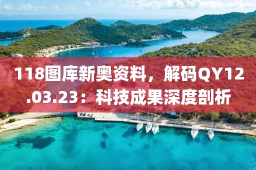 118图库新奥资料，解码QY12.03.23：科技成果深度剖析