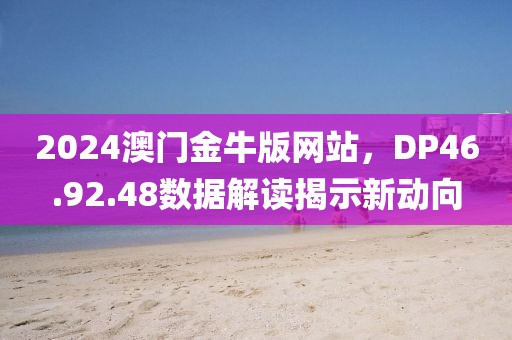 2024澳门金牛版网站，DP46.92.48数据解读揭示新动向