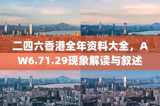 二四六香港全年资料大全，AW6.71.29现象解读与叙述