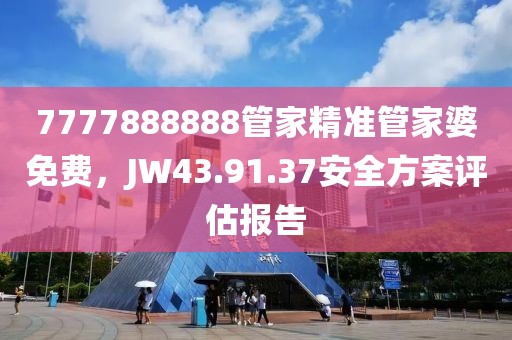 7777888888管家精准管家婆免费，JW43.91.37安全方案评估报告