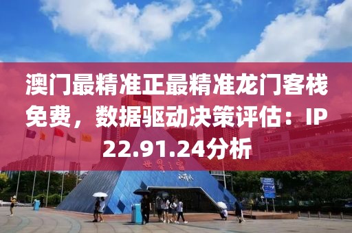 澳门最精准正最精准龙门客栈免费，数据驱动决策评估：IP22.91.24分析