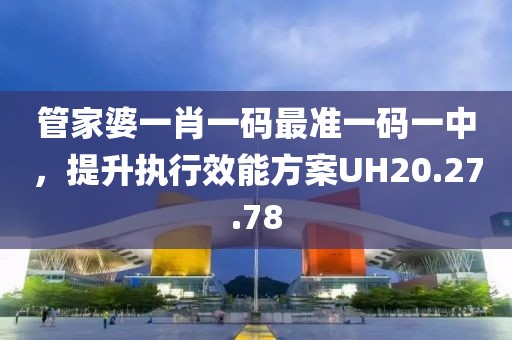 管家婆一肖一码最准一码一中，提升执行效能方案UH20.27.78