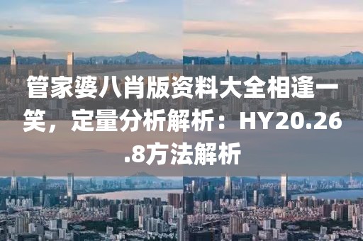 管家婆八肖版资料大全相逢一笑，定量分析解析：HY20.26.8方法解析