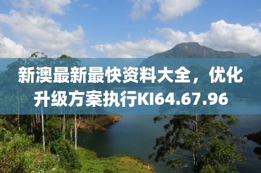 新澳最新最快资料大全，优化升级方案执行KI64.67.96