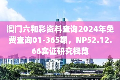 澳门六和彩资料查询2024年免费查询01-365期，NP52.12.66实证研究概览