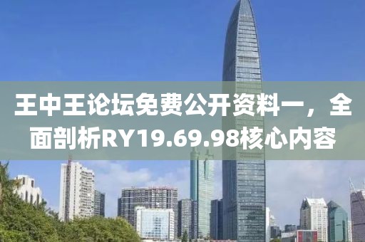 王中王论坛免费公开资料一，全面剖析RY19.69.98核心内容
