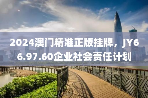 2024澳门精准正版挂牌，JY66.97.60企业社会责任计划