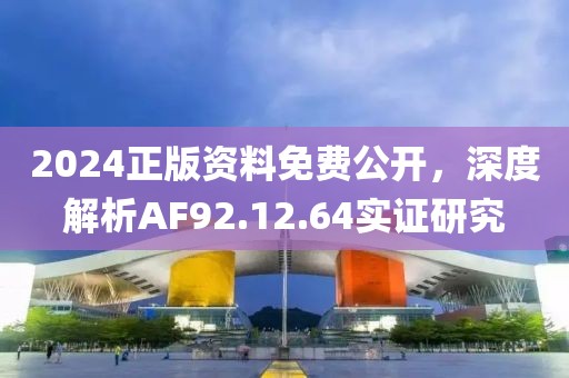 2024正版资料免费公开，深度解析AF92.12.64实证研究