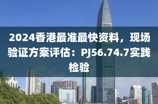 2024香港最准最快资料，现场验证方案评估：PJ56.74.7实践检验