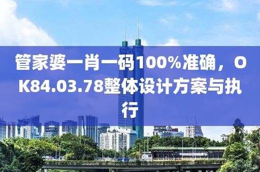 管家婆一肖一码100%准确，OK84.03.78整体设计方案与执行