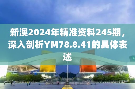 新澳2024年精准资料245期，深入剖析YM78.8.41的具体表述
