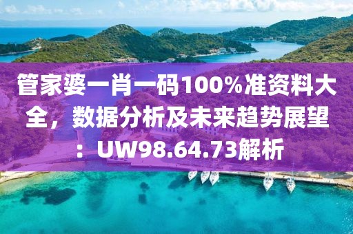 管家婆一肖一码100%准资料大全，数据分析及未来趋势展望：UW98.64.73解析