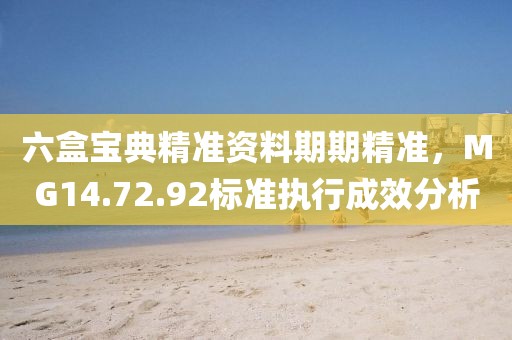 六盒宝典精准资料期期精准，MG14.72.92标准执行成效分析