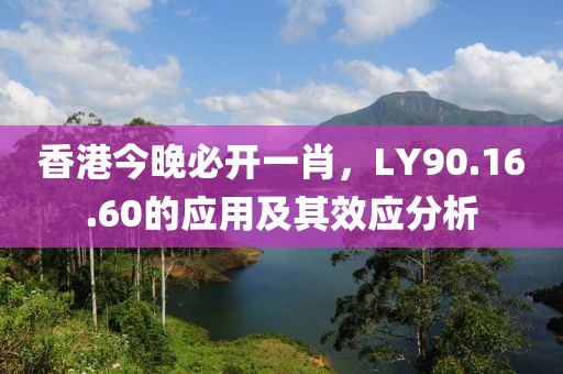 香港今晚必开一肖，LY90.16.60的应用及其效应分析