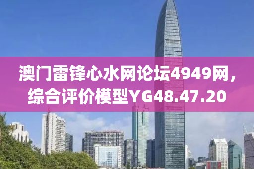 澳门雷锋心水网论坛4949网，综合评价模型YG48.47.20