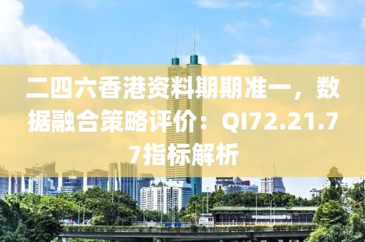 二四六香港资料期期准一，数据融合策略评价：QI72.21.77指标解析
