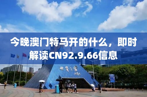 今晚澳门特马开的什么，即时解读CN92.9.66信息