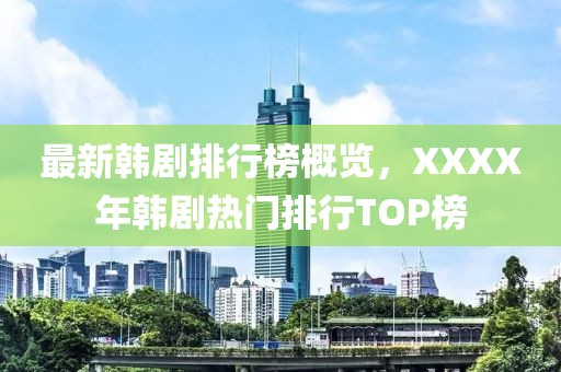 最新韩剧排行榜概览，XXXX年韩剧热门排行TOP榜