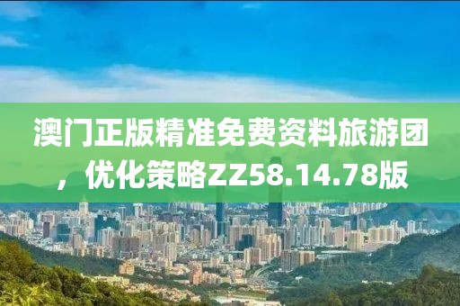 澳门正版精准免费资料旅游团，优化策略ZZ58.14.78版