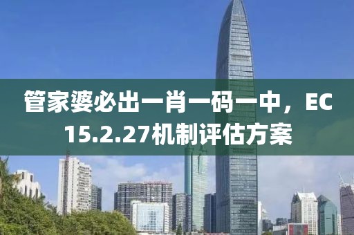 管家婆必出一肖一码一中，EC15.2.27机制评估方案