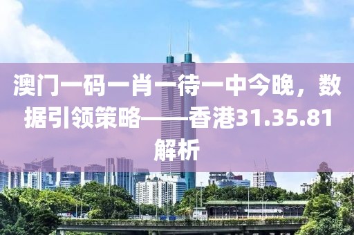 澳门一码一肖一待一中今晚，数据引领策略——香港31.35.81解析