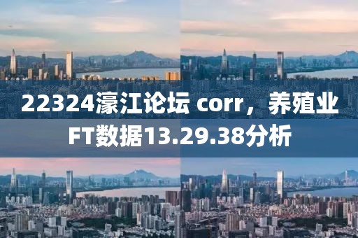 22324濠江论坛 corr，养殖业FT数据13.29.38分析