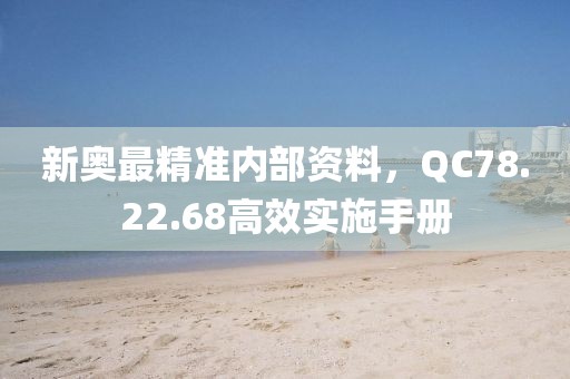 新奥最精准内部资料，QC78.22.68高效实施手册