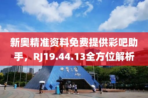 新奥精准资料免费提供彩吧助手，RJ19.44.13全方位解析