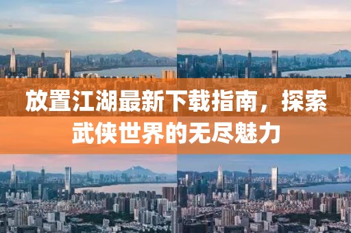放置江湖最新下载指南，探索武侠世界的无尽魅力