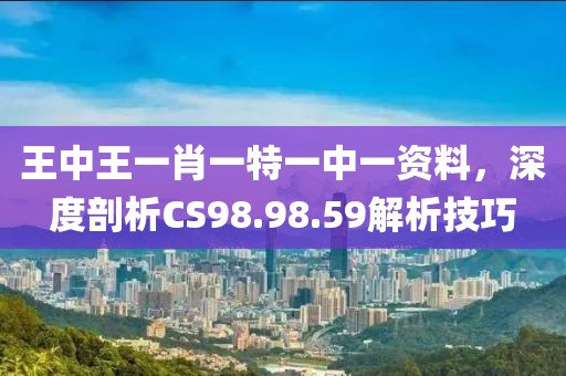 王中王一肖一特一中一资料，深度剖析CS98.98.59解析技巧