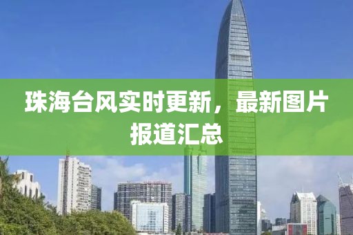 珠海台风实时更新，最新图片报道汇总