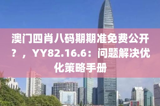 澳门四肖八码期期准免费公开？，YY82.16.6：问题解决优化策略手册