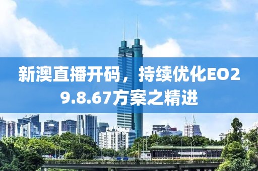 新澳直播开码，持续优化EO29.8.67方案之精进