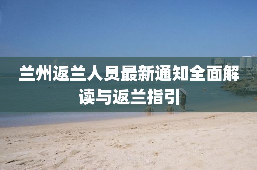 兰州返兰人员最新通知全面解读与返兰指引