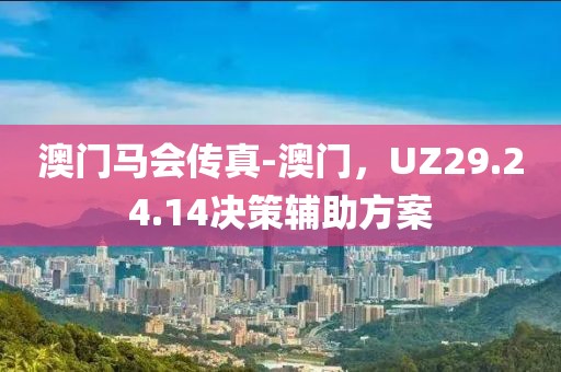 澳门马会传真-澳门，UZ29.24.14决策辅助方案