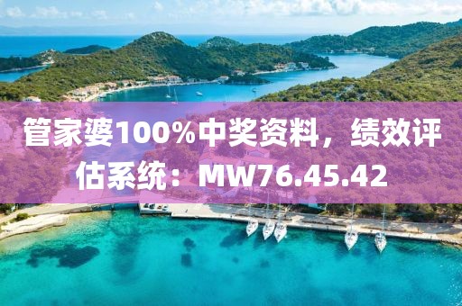 管家婆100%中奖资料，绩效评估系统：MW76.45.42