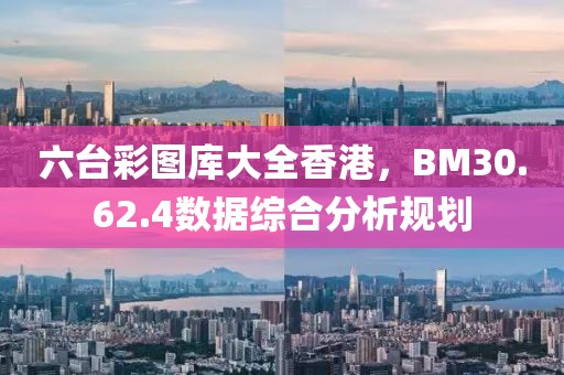 六台彩图库大全香港，BM30.62.4数据综合分析规划