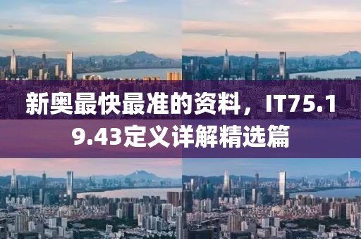 新奥最快最准的资料，IT75.19.43定义详解精选篇