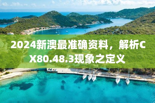 2024新澳最准确资料，解析CX80.48.3现象之定义