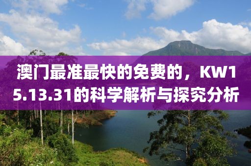 澳门最准最快的免费的，KW15.13.31的科学解析与探究分析