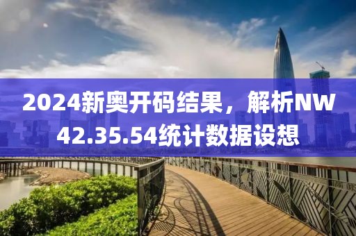 2024新奥开码结果，解析NW42.35.54统计数据设想