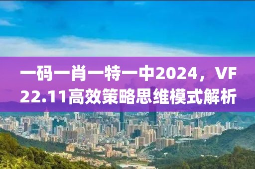 一码一肖一特一中2024，VF22.11高效策略思维模式解析