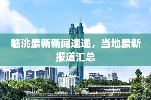 临洮最新新闻速递，当地最新报道汇总
