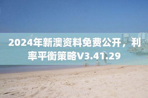 2024年新澳资料免费公开，利率平衡策略V3.41.29